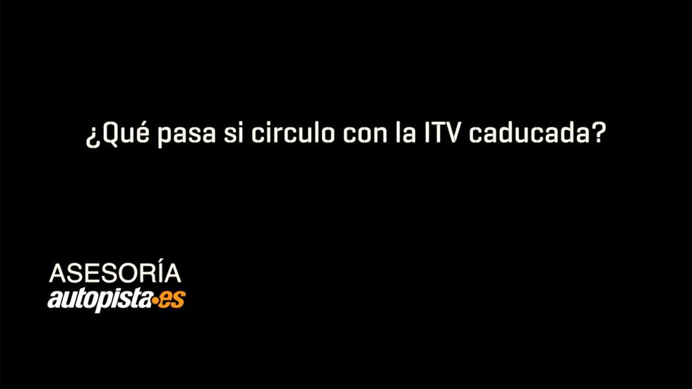 ¿Qué pasa si circulo con la ITV caducada?